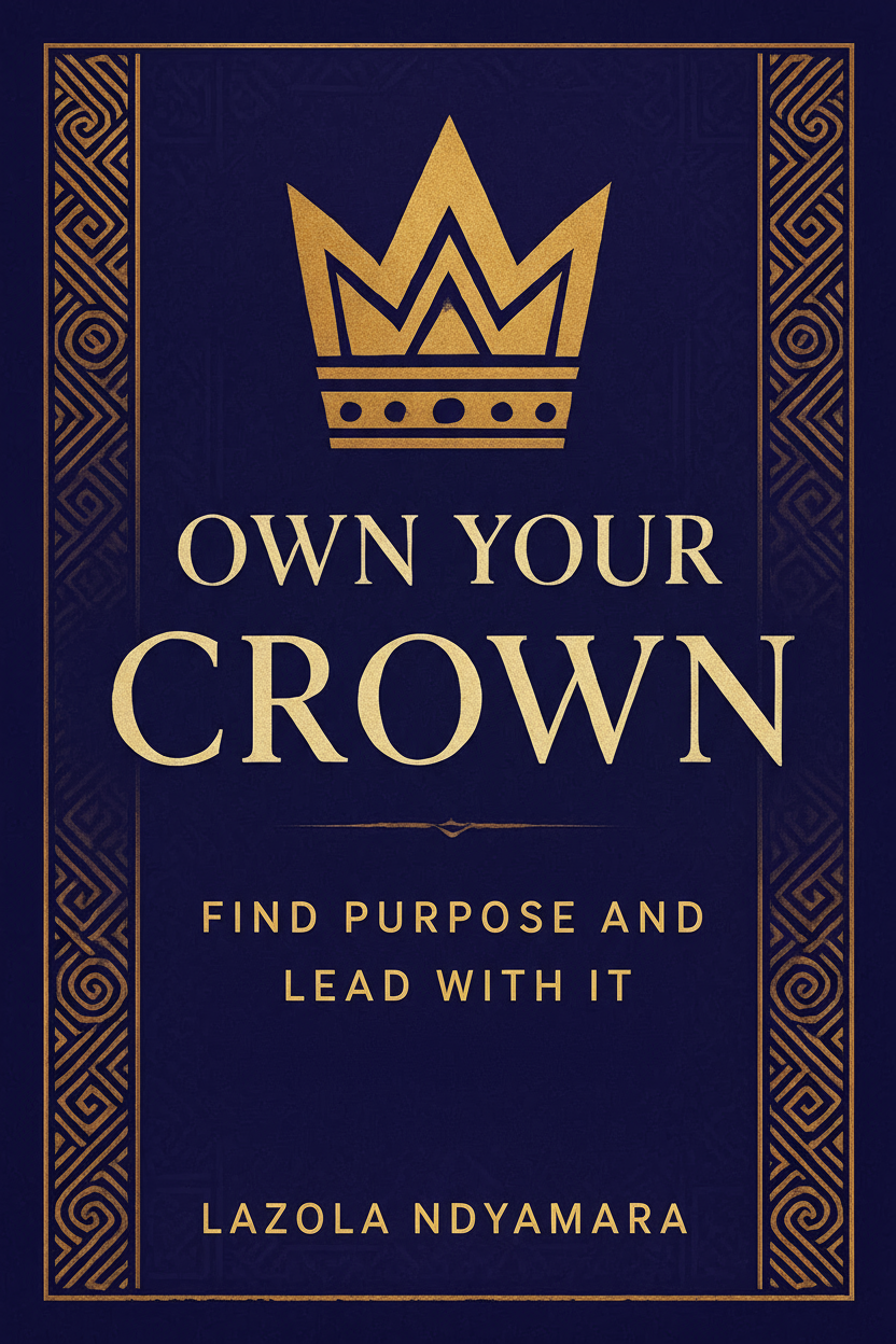 Own Your Crown: Find Your Purpose and Lead With It - Lazola Ndyamara